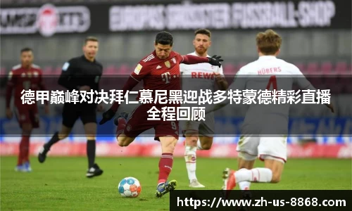 德甲巅峰对决拜仁慕尼黑迎战多特蒙德精彩直播全程回顾