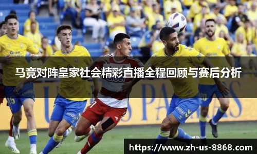 马竞对阵皇家社会精彩直播全程回顾与赛后分析