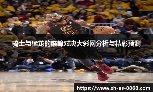 骑士与猛龙的巅峰对决大彩网分析与精彩预测