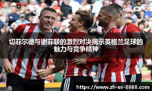切菲尔德与谢菲联的激烈对决揭示英格兰足球的魅力与竞争精神