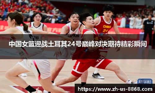 中国女篮迎战土耳其24号巅峰对决期待精彩瞬间