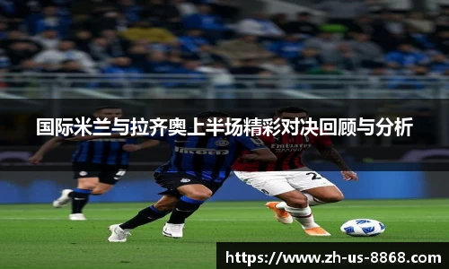 国际米兰与拉齐奥上半场精彩对决回顾与分析