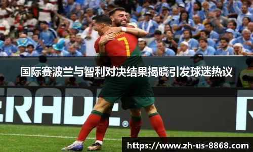 国际赛波兰与智利对决结果揭晓引发球迷热议