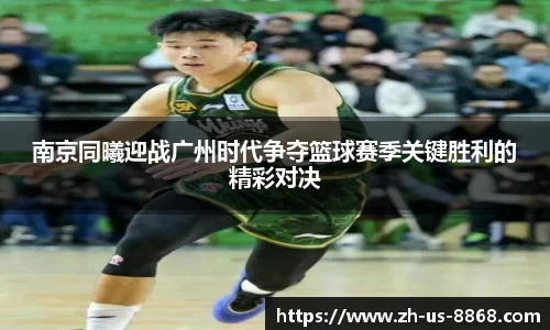 南京同曦迎战广州时代争夺篮球赛季关键胜利的精彩对决
