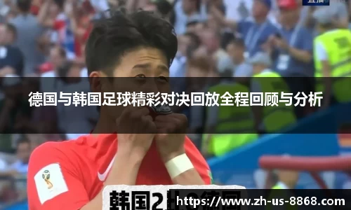 德国与韩国足球精彩对决回放全程回顾与分析