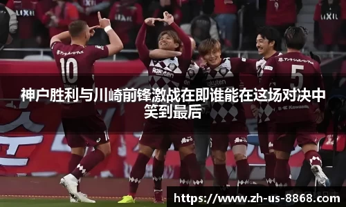 神户胜利与川崎前锋激战在即谁能在这场对决中笑到最后