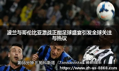 波兰与哥伦比亚激战正酣足球盛宴引发全球关注与热议
