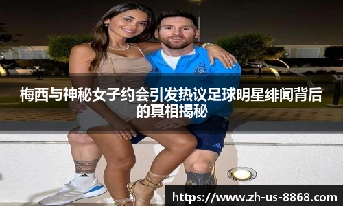 梅西与神秘女子约会引发热议足球明星绯闻背后的真相揭秘