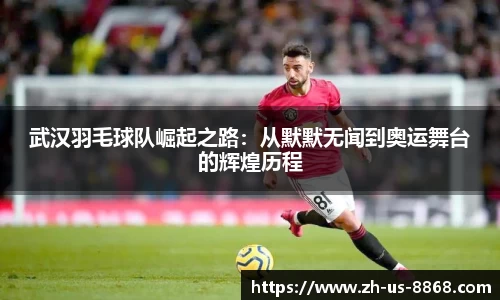 武汉羽毛球队崛起之路：从默默无闻到奥运舞台的辉煌历程