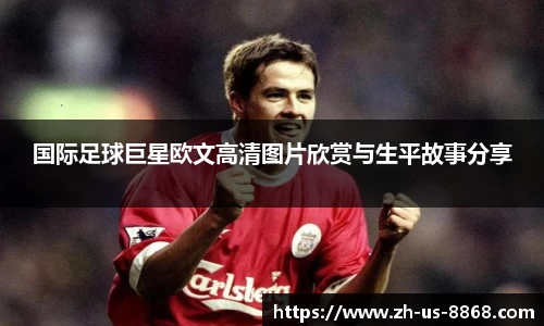 国际足球巨星欧文高清图片欣赏与生平故事分享